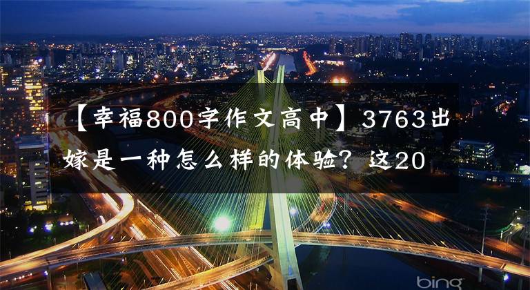【幸福800字作文高中】3763出嫁是一种怎么样的体验?这20个答案显示了婚姻幸福的真相。