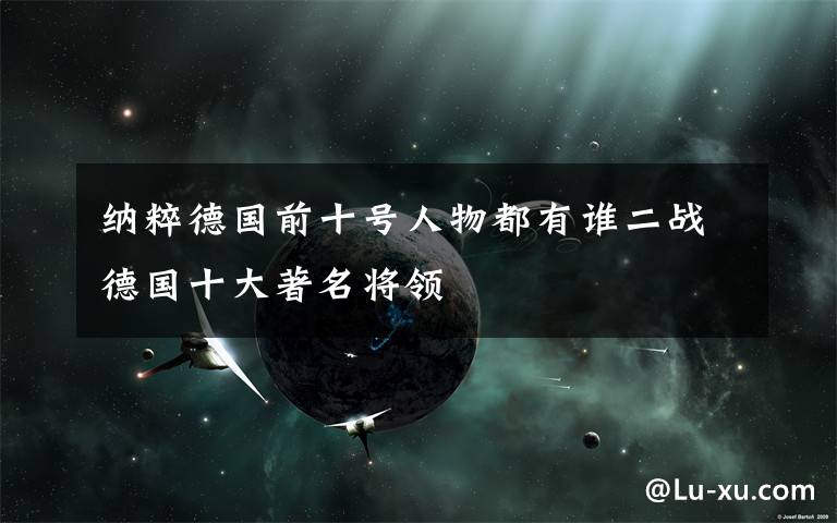 纳粹德国前十号人物都有谁二战德国十大著名将领