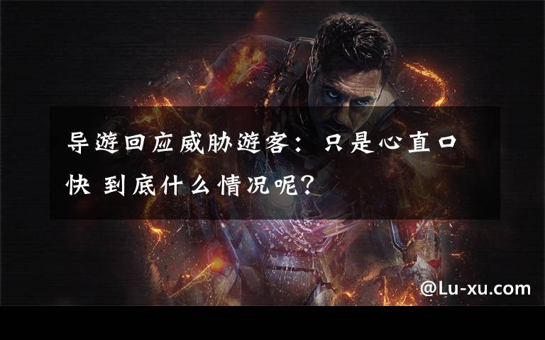 导游回应威胁游客:只是心直口快 到底什么情况呢?