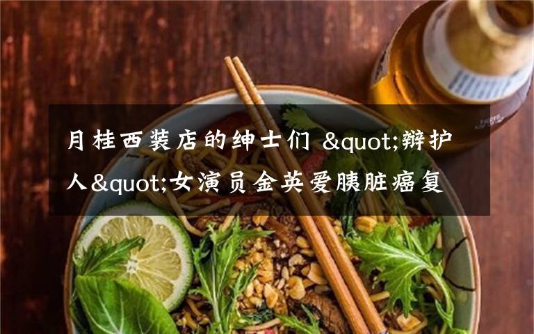 月桂西装店的绅士们 "辩护人"女演员金英爱胰脏癌复发去世 生前往返医院片场拍完50集电视剧 享年66岁