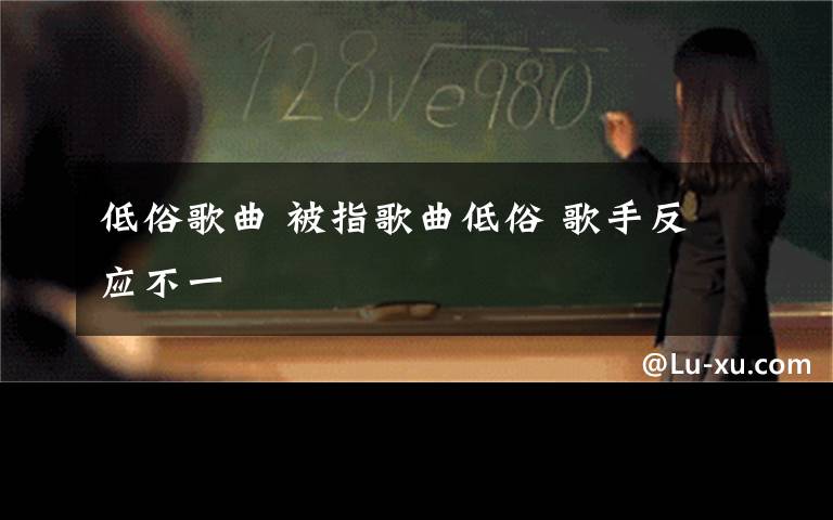 低俗歌曲 被指歌曲低俗 歌手反应不一