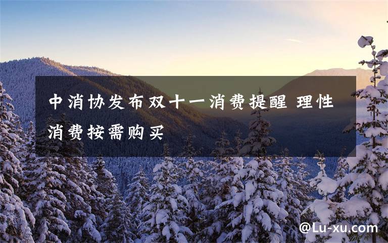 中消协发布双十一消费提醒 理性消费按需购买