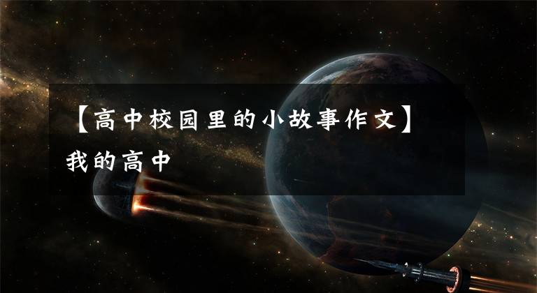 【高中校园里的小故事作文】我的高中