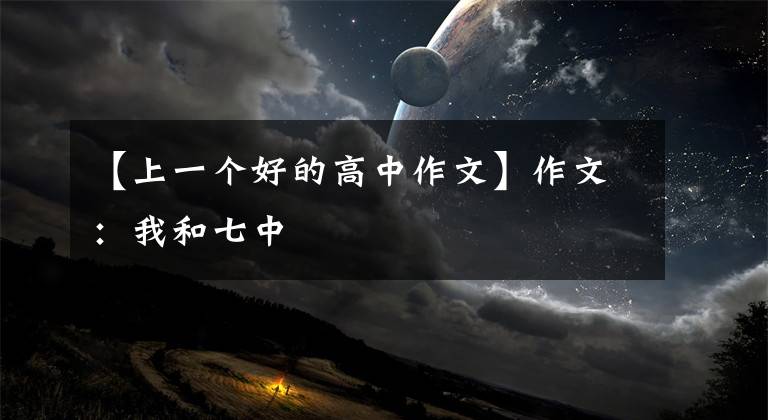 【上一个好的高中作文】作文:我和七中