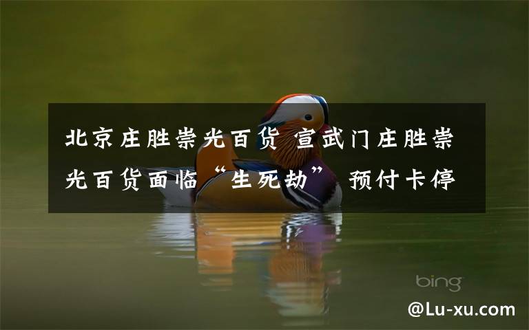 北京庄胜崇光百货 宣武门庄胜崇光百货面临“生死劫” 预付卡停用品牌撤柜