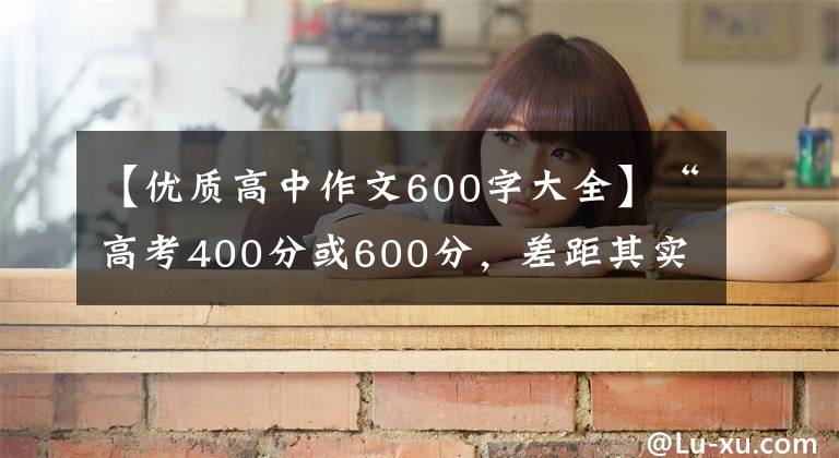 【优质高中作文600字大全】“高考400分或600分，差距其实在这第二课！”