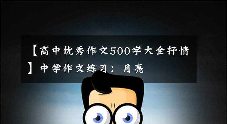 【高中优秀作文500字大全抒情】中学作文练习:月亮