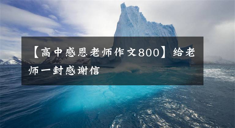 【高中感恩老师作文800】给老师一封感谢信