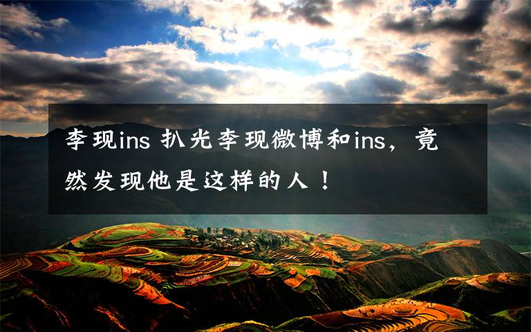 李现ins 扒光李现微博和ins,竟然发现他是这样的人!