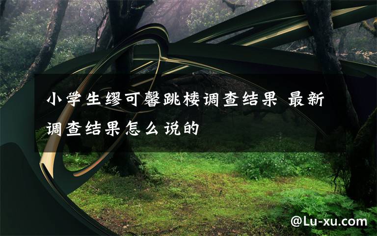 小学生缪可馨跳楼调查结果 最新调查结果怎么说的