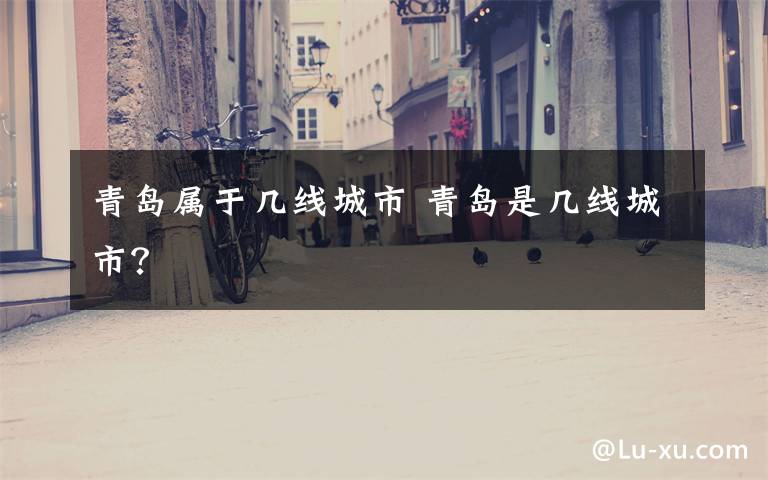 青岛属于几线城市 青岛是几线城市?