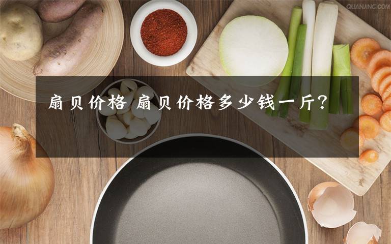 扇贝价格 扇贝价格多少钱一斤?