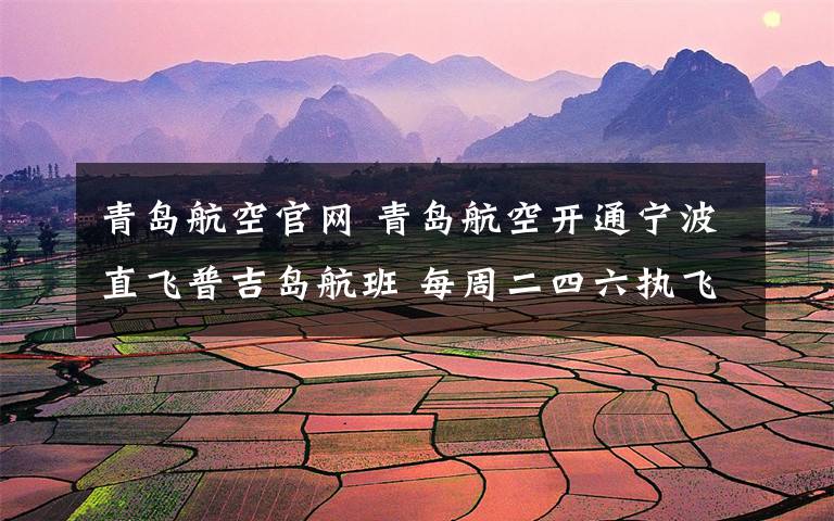 青岛航空官网 青岛航空开通宁波直飞普吉岛航班 每周二四六执飞
