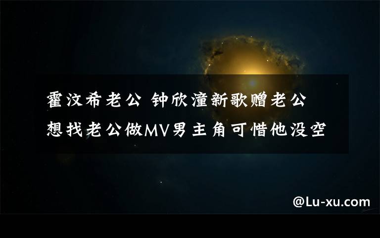 霍汶希老公 钟欣潼新歌赠老公 想找老公做MV男主角可惜他没空