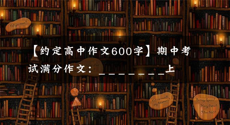 【约定高中作文600字】期中考试满分作文:_ _ _ _ _ _ _上刻着的约定《范文7篇》