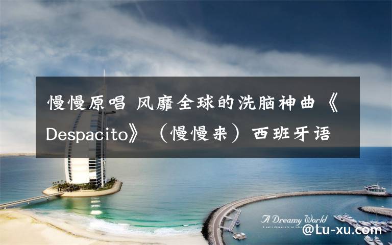 慢慢原唱 风靡全球的洗脑神曲《Despacito》(慢慢来)西班牙语原唱