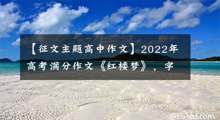 【征文主题高中作文】2022年高考满分作文《红楼梦》,字迹流畅,文笔好,难怪老师没有扣分。