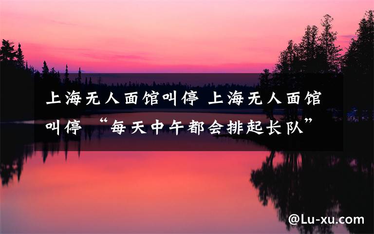 上海无人面馆叫停 上海无人面馆叫停 “每天中午都会排起长队”