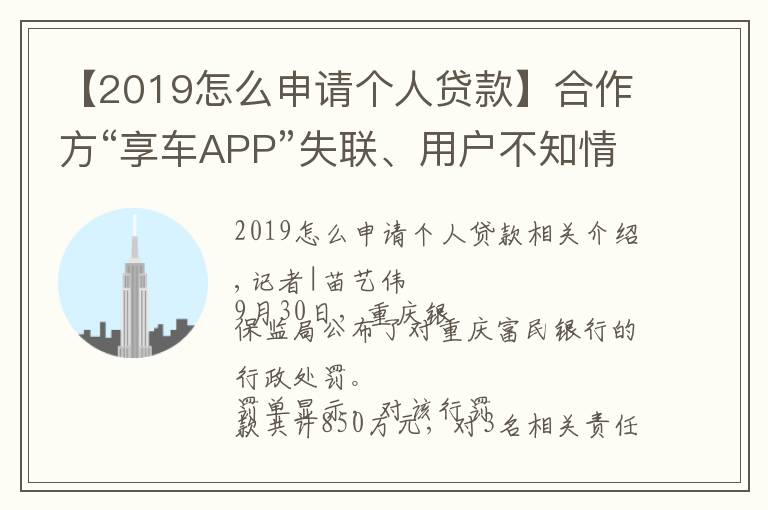 【2019怎么申请个人贷款】合作方“享车APP”失联、用户不知情被贷款,富民银行助贷业务违规收850万大额罚单