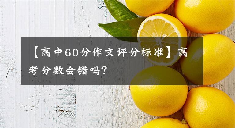 【高中60分作文评分标准】高考分数会错吗?
