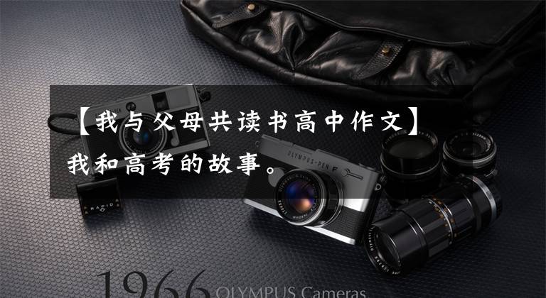 【我与父母共读书高中作文】我和高考的故事。