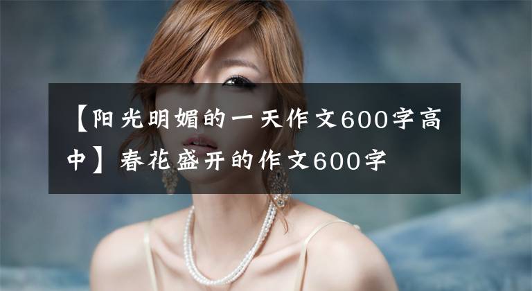 【阳光明媚的一天作文600字高中】春花盛开的作文600字