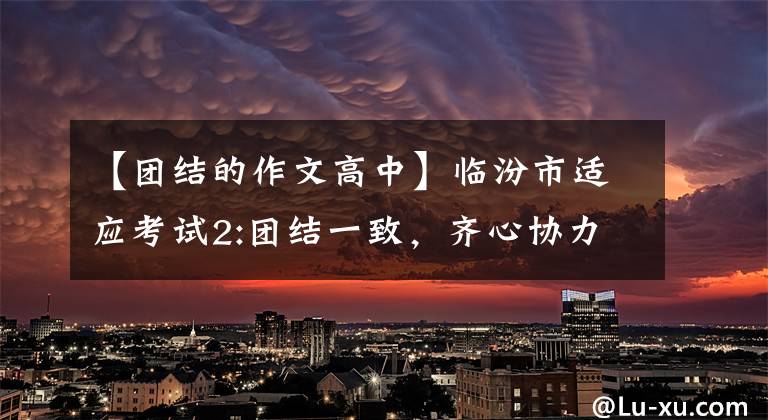 【团结的作文高中】临汾市适应考试2:团结一致,齐心协力,面向未来。
