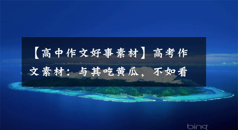 【高中作文好事素材】高考作文素材:与其吃黄瓜,不如看作文素材,追逐明星/偶像/国家的栋梁。