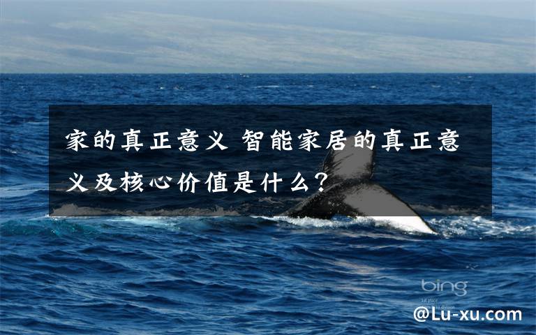 家的真正意义 智能家居的真正意义及核心价值是什么？