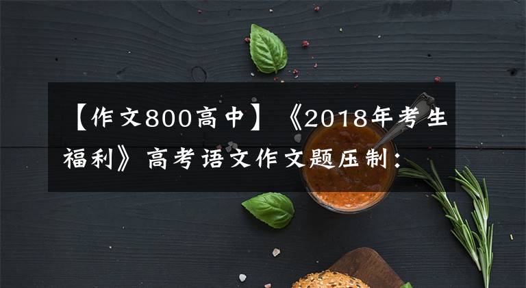 【作文800高中】《2018年考生福利》高考语文作文题压制：没有“智爱”，没有“爱”。