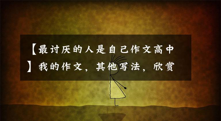 【最讨厌的人是自己作文高中】我的作文,其他写法,欣赏优秀的作文《爱幻想的我》