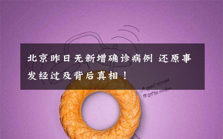 北京昨日无新增确诊病例 还原事发经过及背后真相!