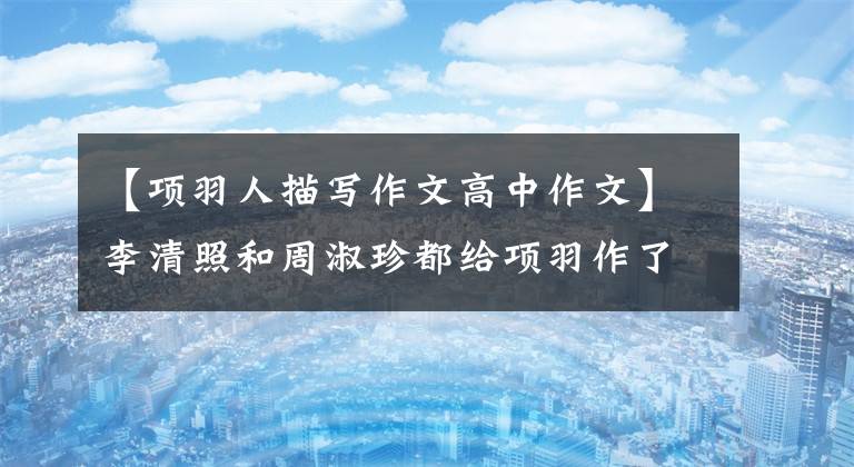 【项羽人描写作文高中作文】李清照和周淑珍都给项羽作了诗，一首不允许留胡子和眉毛，一首保持着很高的距离。