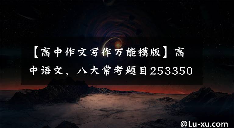 【高中作文写作万能模版】高中语文,八大常考题目253350993436151高分万能作文模板