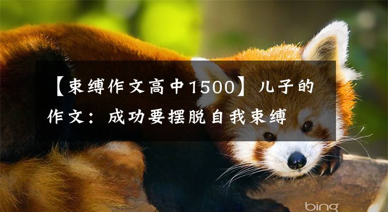 【束缚作文高中1500】儿子的作文:成功要摆脱自我束缚