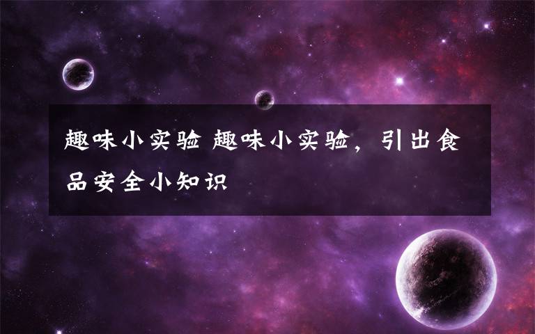 趣味小实验 趣味小实验，引出食品安全小知识