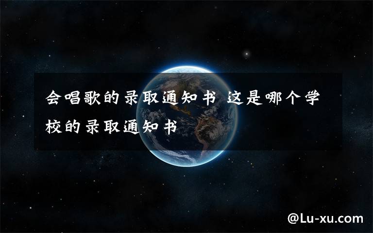 会唱歌的录取通知书 这是哪个学校的录取通知书