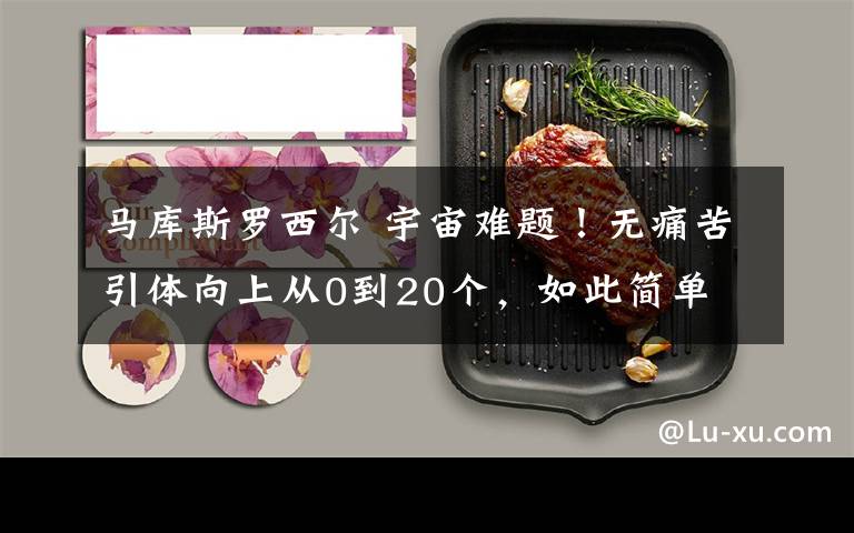 马库斯罗西尔 宇宙难题!无痛苦引体向上从0到20个,如此简单