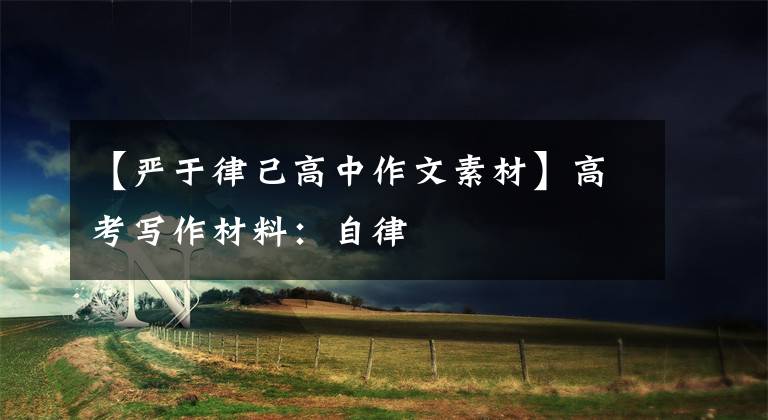 【严于律己高中作文素材】高考写作材料:自律