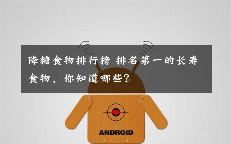 降糖食物排行榜 排名第一的长寿食物,你知道哪些?