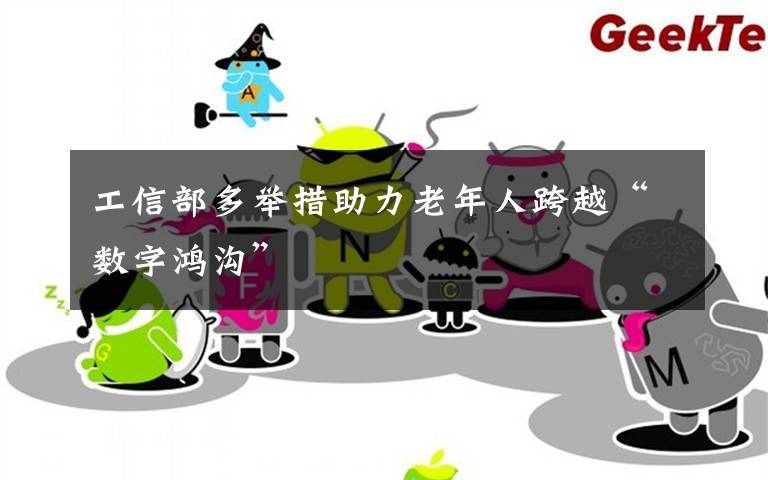 工信部多举措助力老年人跨越“数字鸿沟”