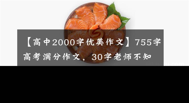 【高中2000字优美作文】755字高考满分作文，30字老师不知道，阅卷组长写了近2000字注释。