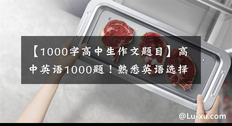 【1000字高中生作文题目】高中英语1000题!熟悉英语选择题。