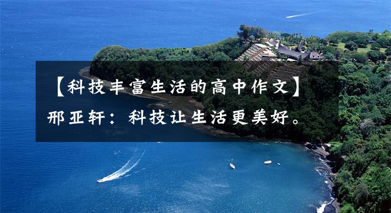 【科技丰富生活的高中作文】邢亚轩:科技让生活更美好。