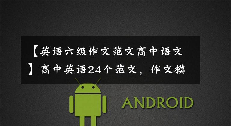 【英语六级作文范文高中语文】高中英语24个范文,作文模板,46级,可以提高作文分数