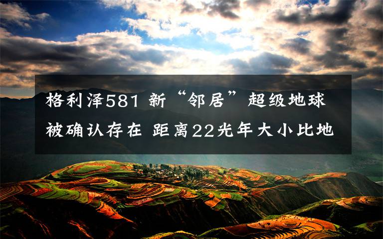 格利泽581 新“邻居”超级地球被确认存在 距离22光年大小比地球大3倍