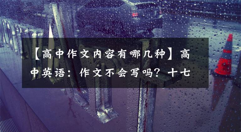 【高中作文内容有哪几种】高中英语:作文不会写吗?十七大作文体裁优秀范文,教你怎么写满分