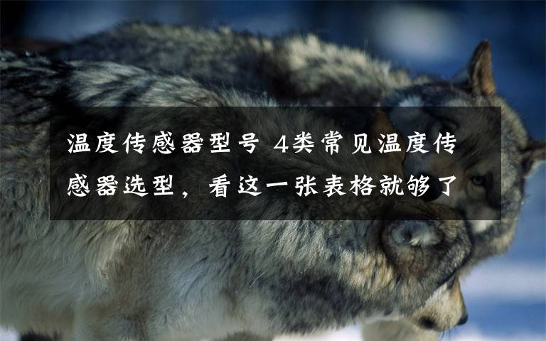 温度传感器型号 4类常见温度传感器选型,看这一张表格就够了!
