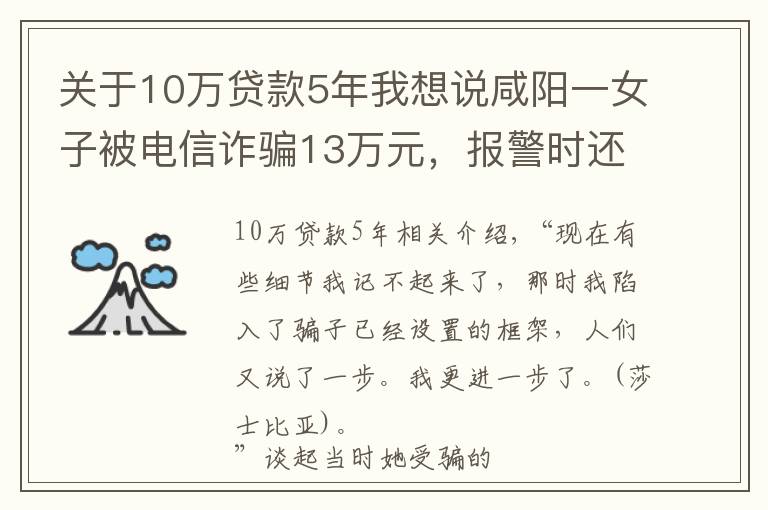 关于10万贷款5年我想说咸阳一女子被电信诈骗13万元，报警时还在跟骗子通话