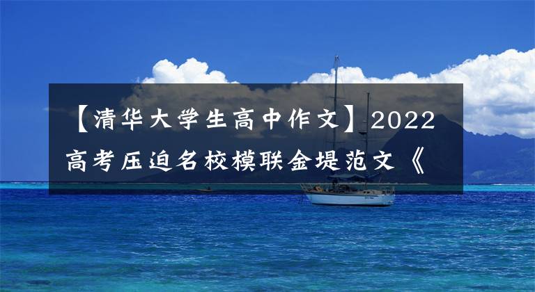【清华大学生高中作文】2022高考压迫名校模联金堤范文《因为热爱，更加努力》指南
